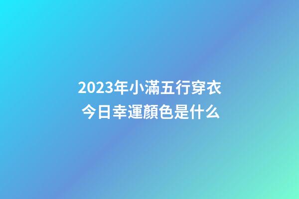 2023年小滿五行穿衣 今日幸運顏色是什么